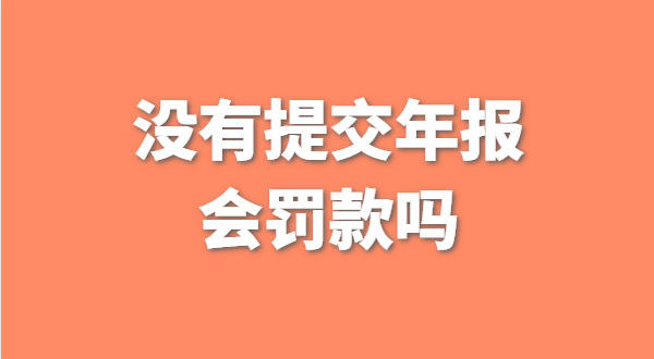 沒有提交工商年報會被罰款嗎？如何補交工商年報